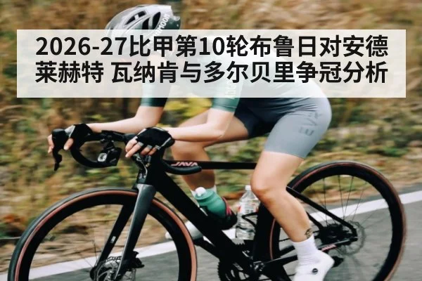 2026-27比甲第10轮布鲁日对安德莱赫特 瓦纳肯与多尔贝里争冠分析