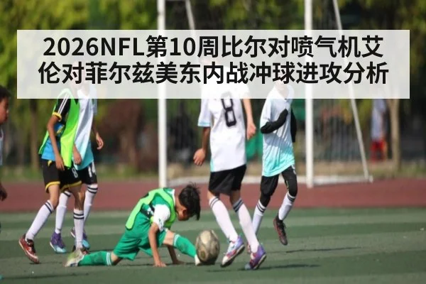 2026NFL第10周比尔对喷气机艾伦对菲尔兹美东内战冲球进攻分析